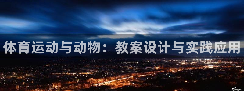 三亿体育登录：体育运动与动物：教案设计与实践应用