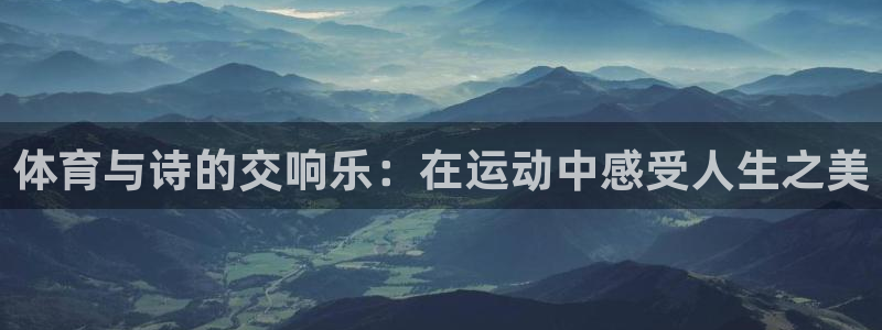三亿体育网：体育与诗的交响乐：在运动中感受人生之美