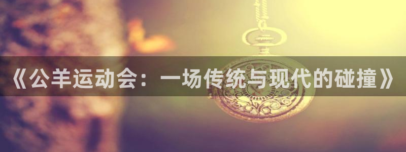 三亿体育网页版：《公羊运动会：一场传统与现代的碰撞》