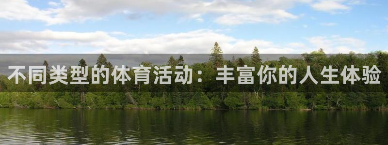 三亿体育登录：不同类型的体育活动：丰富你的人生体验