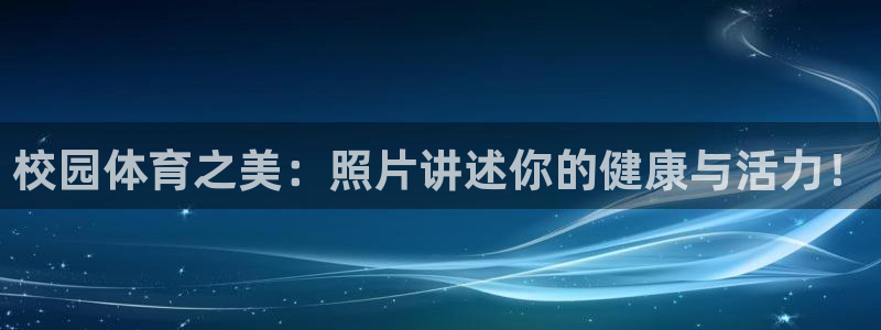 三亿体育：校园体育之美：照片讲述你的健康与活力！