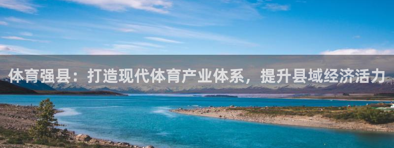 三亿体育：体育强县：打造现代体育产业体系，提升县域经济活力