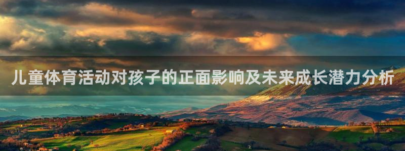 三亿体育网：儿童体育活动对孩子的正面影响及未来成长潜力分析