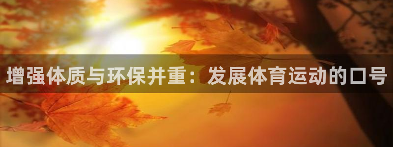 三亿体育登录：增强体质与环保并重：发展体育运动的口号