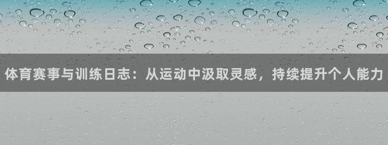 三亿体育网：体育赛事与训练日志：从运动中汲取灵感，持续提升个人能力